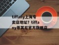 tiffany上海专卖店地址？tiffany蒂芙尼官方旗舰店