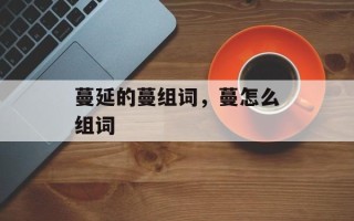 蔓延的蔓组词，蔓怎么组词