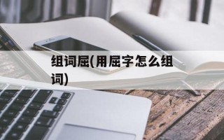 组词屈(用屈字怎么组词)