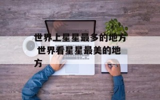 世界上星星最多的地方 世界看星星最美的地方