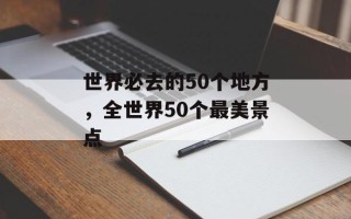 世界必去的50个地方，全世界50个最美景点