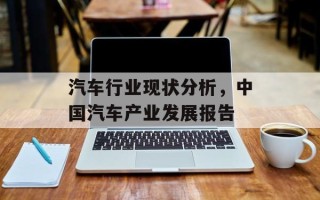 汽车行业现状分析，中国汽车产业发展报告