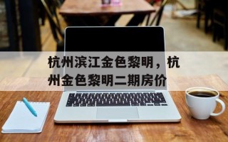 杭州滨江金色黎明，杭州金色黎明二期房价