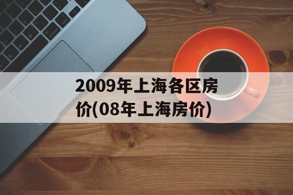 2009年上海各区房价(08年上海房价)-第1张图片-
