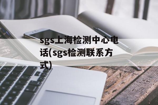 sgs上海检测中心电话(sgs检测联系方式)-第1张图片-