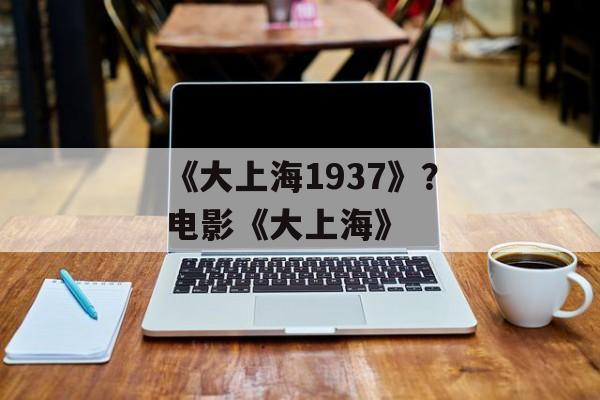 《大上海1937》？电影《大上海》-第1张图片-
