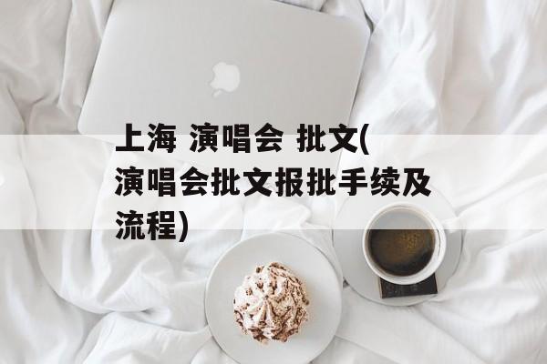 上海 演唱会 批文(演唱会批文报批手续及流程)-第1张图片-