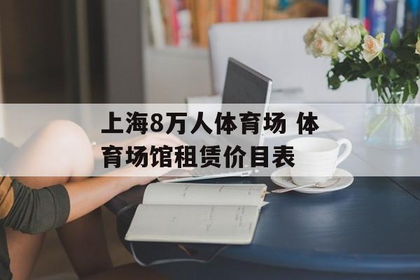 上海8万人体育场 体育场馆租赁价目表-第1张图片-