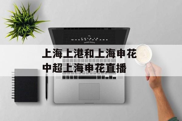 上海上港和上海申花 中超上海申花直播-第1张图片-