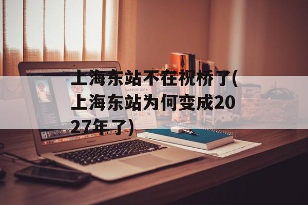 上海东站不在祝桥了(上海东站为何变成2027年了)-第1张图片-