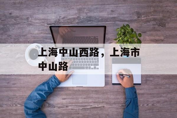 上海中山西路，上海市中山路-第1张图片-