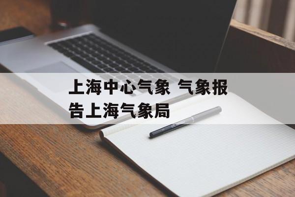 上海中心气象 气象报告上海气象局-第1张图片-