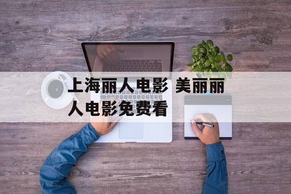上海丽人电影 美丽丽人电影免费看-第1张图片-