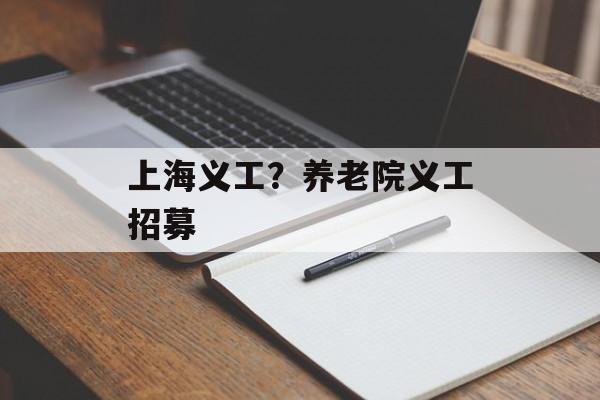 上海义工？养老院义工招募-第1张图片-