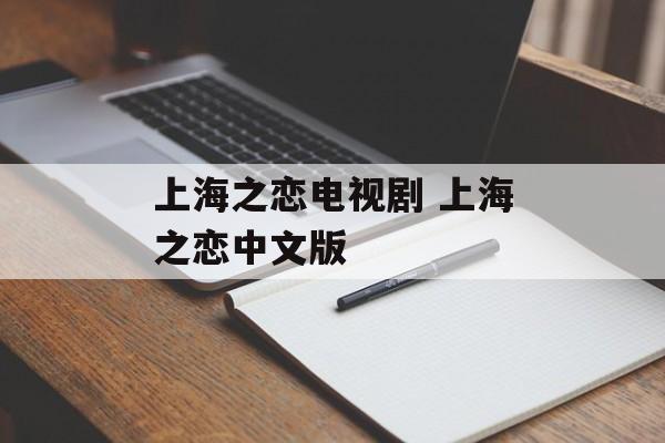 上海之恋电视剧 上海之恋中文版-第1张图片-