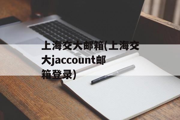 上海交大邮箱(上海交大jaccount邮箱登录)-第1张图片-