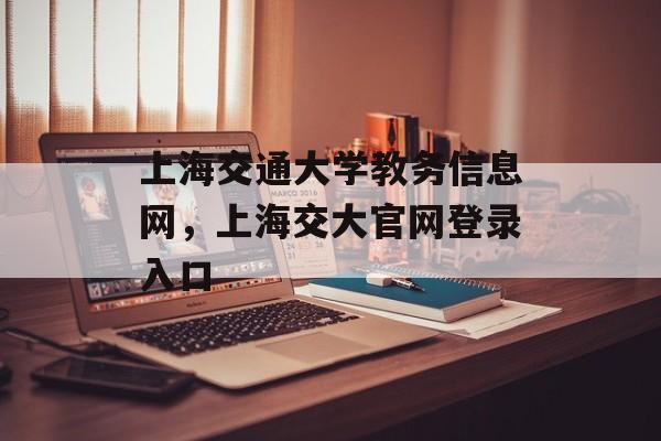 上海交通大学教务信息网，上海交大官网登录入口-第1张图片-