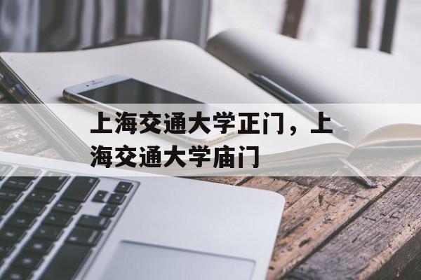 上海交通大学正门，上海交通大学庙门-第1张图片-