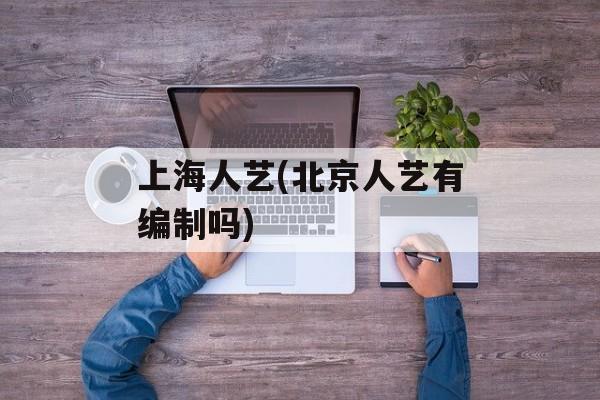 上海人艺(北京人艺有编制吗)-第1张图片-