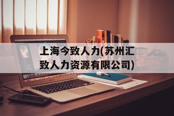 上海今致人力(苏州汇致人力资源有限公司)-第1张图片-