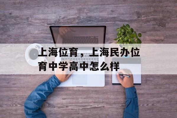 上海位育，上海民办位育中学高中怎么样-第1张图片-