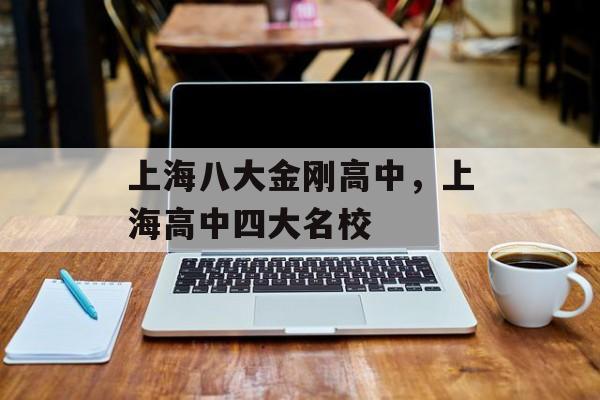 上海八大金刚高中，上海高中四大名校-第1张图片-