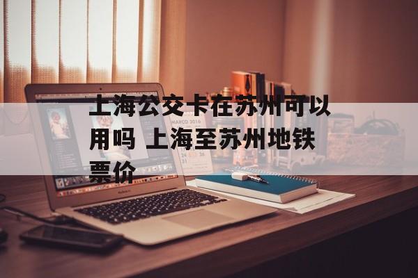 上海公交卡在苏州可以用吗 上海至苏州地铁票价-第1张图片-
