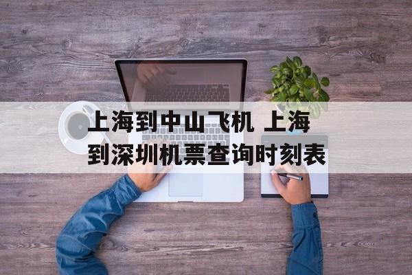 上海到中山飞机 上海到深圳机票查询时刻表-第1张图片-