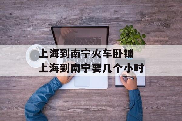 上海到南宁火车卧铺 上海到南宁要几个小时-第1张图片-