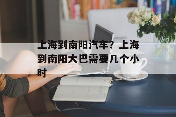 上海到南阳汽车？上海到南阳大巴需要几个小时-第1张图片-