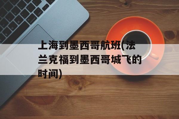 上海到墨西哥航班(法兰克福到墨西哥城飞的时间)-第1张图片-