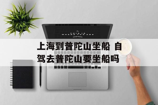 上海到普陀山坐船 自驾去普陀山要坐船吗-第1张图片-