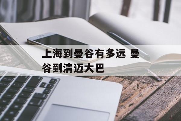 上海到曼谷有多远 曼谷到清迈大巴-第1张图片-