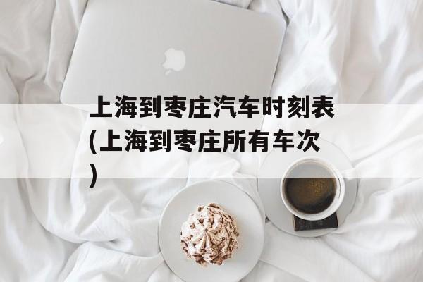 上海到枣庄汽车时刻表(上海到枣庄所有车次)-第1张图片-