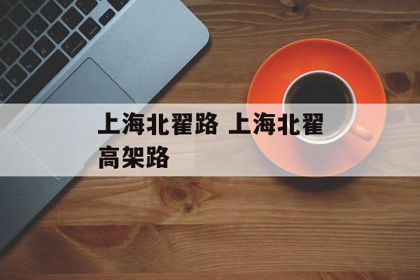 上海北翟路 上海北翟高架路-第1张图片-