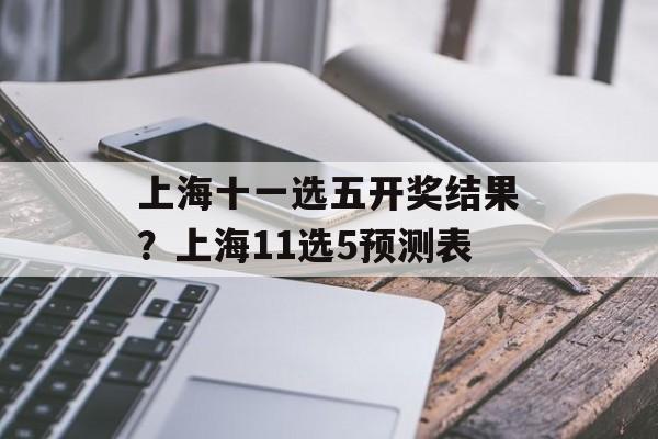 上海十一选五开奖结果？上海11选5预测表-第1张图片-