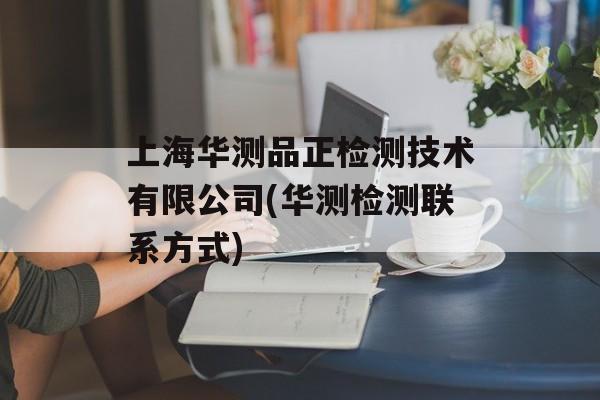 上海华测品正检测技术有限公司(华测检测联系方式)-第1张图片-