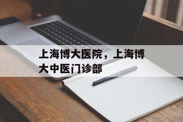 上海博大医院，上海博大中医门诊部-第1张图片-