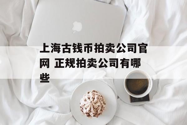 上海古钱币拍卖公司官网 正规拍卖公司有哪些-第1张图片-