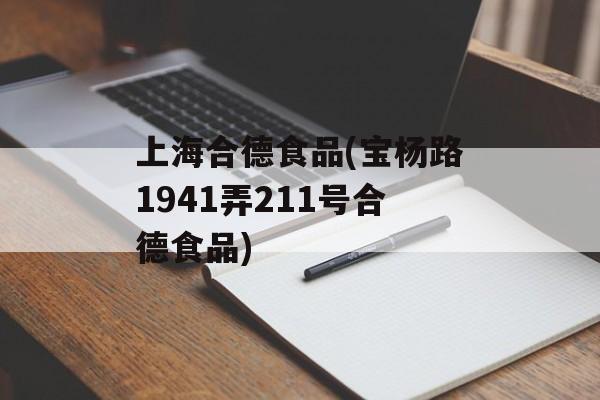 上海合德食品(宝杨路1941弄211号合德食品)-第1张图片-