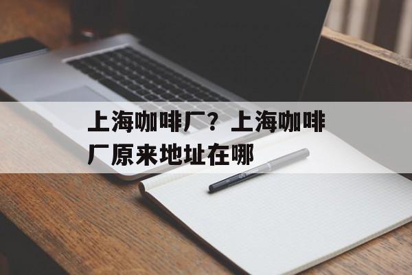 上海咖啡厂？上海咖啡厂原来地址在哪-第1张图片-