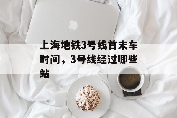 上海地铁3号线首末车时间，3号线经过哪些站-第1张图片-