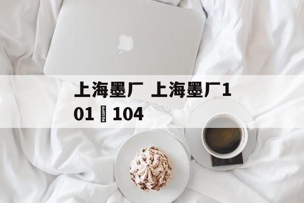 上海墨厂 上海墨厂101–104-第1张图片-