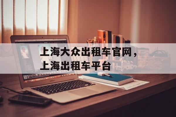 上海大众出租车官网，上海出租车平台-第1张图片-