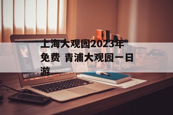 上海大观园2023年免费 青浦大观园一日游-第1张图片-
