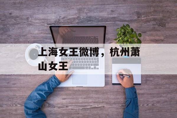上海女王微博，杭州萧山女王-第1张图片-