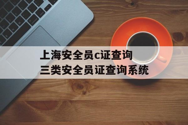 上海安全员c证查询 三类安全员证查询系统-第1张图片-