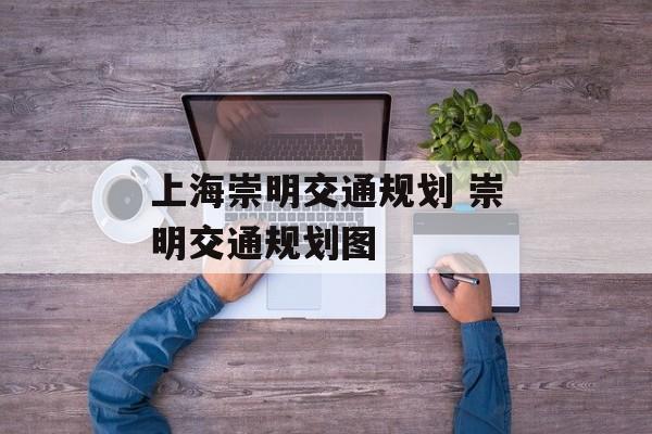 上海崇明交通规划 崇明交通规划图-第1张图片-