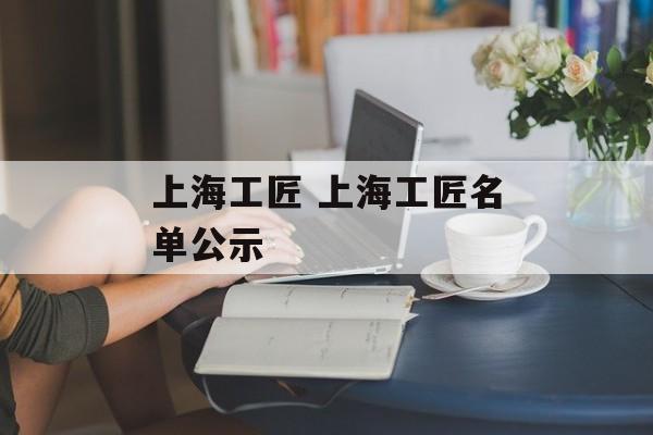 上海工匠 上海工匠名单公示-第1张图片-