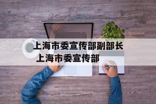 上海市委宣传部副部长 上海市委宣传部-第1张图片-